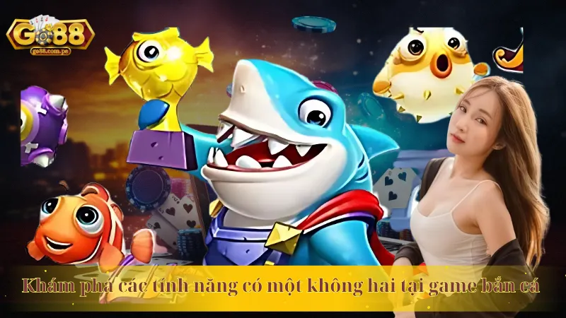 Khám phá các tính năng có một không hai tại game bắn cá